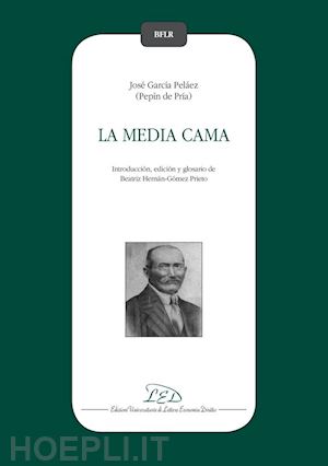 garcía peláez josé; hernán-gómez prieto beatriz (curatore) - la media cama. josé garcía peláez (pepín de pría)