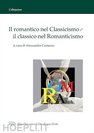 costazza a. (curatore) - il romantico nel classicismo, il classico nel romanticismo