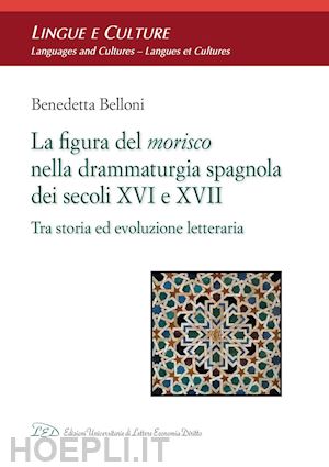 belloni benedetta - la figura del morisco nella drammaturgia spagnola dei secoli xvi e xvii