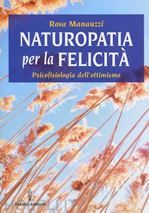 manauzzi rosa - naturopatia per la felicita'. psicofisiologia dell'ottimismo