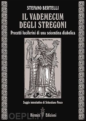 bertelli stefano - il vademecum degli stregoni. precetti luciferini per una seicentina diabolica