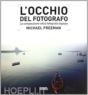 freeman michael - l'occhio del fotografo . la composizione nelle fotografia digitale