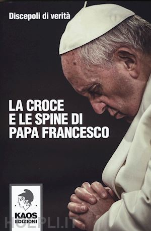 discepoli di verita' - la croce e le spine di papa francesco