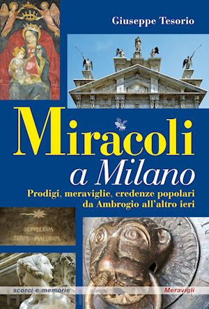 tesorio giuseppe - miracoli a milano. prodigi, meraviglie, credenze popolari da ambrogio all'altro