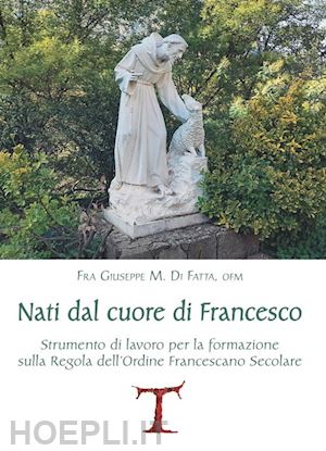 di fatta giuseppe m. - nati dal cuore di francesco. strumento di lavoro per la formazione sulla regola dell'ordine francescano secolare