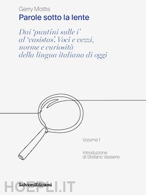 mottis gerry - parole sotto la lente. dai «puntini sulle i» al «vasistas». voci e vezzi, norme e curiosità della lingua italiana di oggi. vol. 1