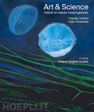 cantoni claudia; ester piovesana - art & science. visions on cellular morphogenesis. ediz. italiana e inglese