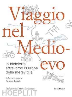 antonini roberto; ferretti antonio - viaggio nel medioevo. in bicicletta attraverso l'europa delle meraviglie