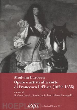 fumagalli elena. (curatore); casciu tefano. (curatore) - modena barocca. opere e artisti alla corte di francesco i d'este (1629-1658)