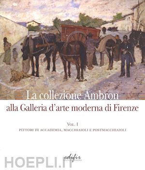 liscia bemporad d.(curatore) - la collezione ambron nella galleria d'arte moderna di firenze. ediz. illustrata. vol. 1: pittori di accademia, macchiaioli, postmacchiaioli