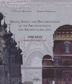 bertocci stefano; parrinello sandro - digital survey and documentation of the archaeological and architectural sities. unesco world heritage list