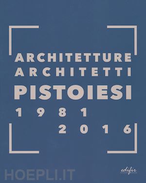 franchi g.(curatore); nannini a.(curatore) - architetture architetti pistoiesi 1981-2016. ediz. a colori