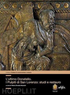 mazzoni m. d.(curatore) - l'ultimo donatello i pulpiti di san lorenzo: studi e restauro. ediz. illustrata
