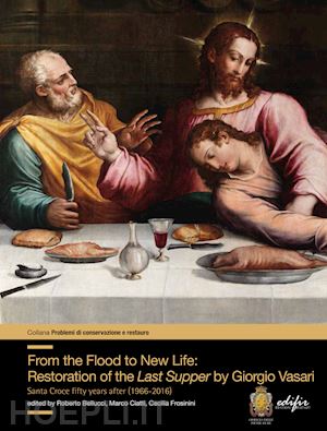 bellucci r. (curatore); ciatti m. (curatore); frosinini c. (curatore) - from the flood to new life: restauration of the last supper by giorgio vasari. s