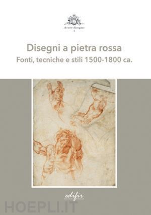 fiorentino l.; kwakkelstein m. w. - disegni a pietra rossa. fonti, tecniche e stili 1500-1800 ca