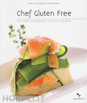 scaglione marco; balleri lara - chef gluten free. 120 ricette senza glutine, al servizio del gusto