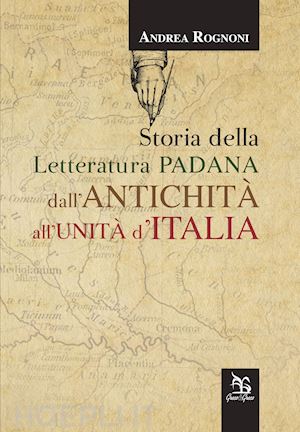rognoni andrea - storia della letteratura padana dall'antichita' all'unita' italia
