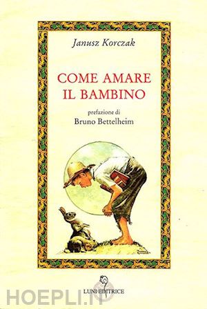 korczak janusz; bettelheim bruno (pref.) - come amare il bambino