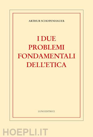 schopenhauer arthur - i due problemi fondamentali dell'etica