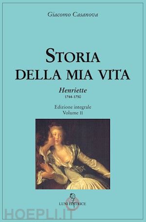 casanova giacomo - storia della mia vita. ediz. integrale. vol. 2: henriette 1744-1750