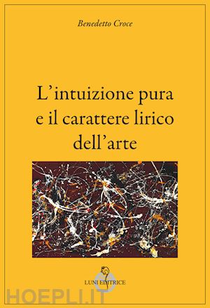 croce benedetto - l'intuizione pura e il carattere lirico dell'arte