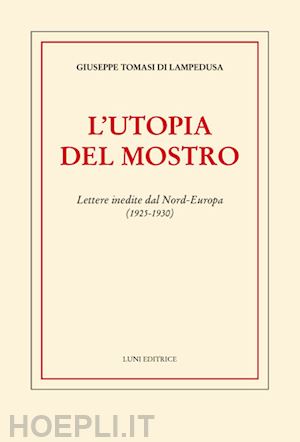 tomasi di lampedusa giuseppe - l'utopia del mostro. lettere inedite dal nord-europa (1925-1930)