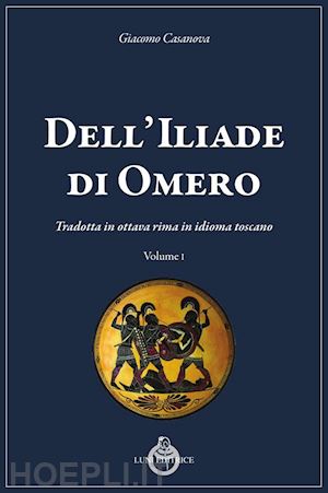 casanova giacomo - dell'iliade di omero. tradotta in ottava rima in idioma toscano