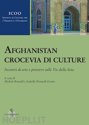 brunelli m.(curatore); doniselli eramo i.(curatore) - afghanistan crocevia di culture. incontri di arte e pensiero sulle vie della seta