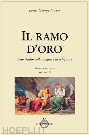 Il Ramo D'oro . Vol. 2 - Frazer James George; Bagatti F. (Curatore)