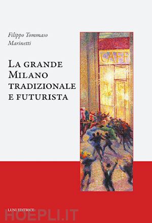 marinetti filippo tommaso; de maria l. (curatore) - la grande milano tradizionale e futurista