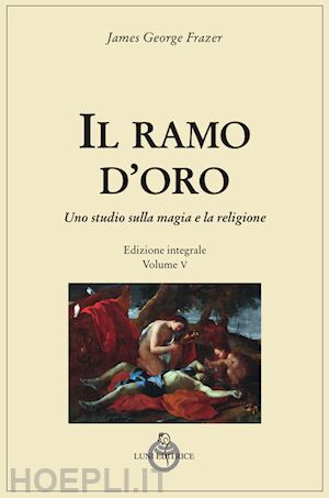 frazer james george - il ramo d'oro. studio sulla magia e sulla religione. ediz. integrale . vol. 5/1