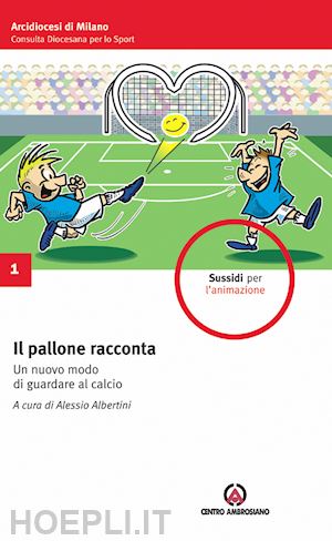 albertini a.(curatore) - il pallone racconta. un nuovo modo di guardare al calcio