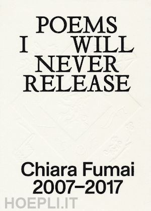 fumai chiara - chiara fumai. poems i will never release. ediz. italiana e inglese