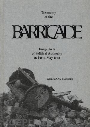 TAXONOMY OF THE BARRICADE. IMAGE ACTS OF POLITICAL AUTHORITY IN PARIS, MAY 1968.