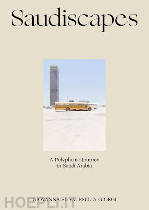 silva giovanna; giorgi emilia - saudiscapes. a polyphonic journey in saudi arabia