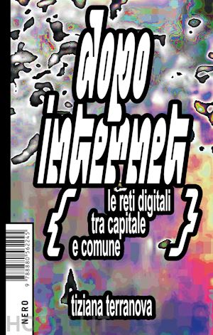 terranova tiziana - dopo internet. le reti digitali tra capitale e comune