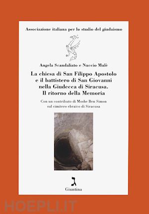 scandaliato angela; mulè nuccio - la chiesa di s. filippo apostolo e il battistero di s. giovanni nella giudecca di siracusa. il ritorno della memoria.