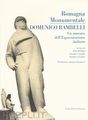 baldini e.(curatore); casadio c.(curatore); serafini d.(curatore) - romagna monumentale. domenico rambelli. un maestro dell'espressionismo italiano. catalogo della mostra (faenza, 18 marzo-23 aprile 2017). ediz. a colori