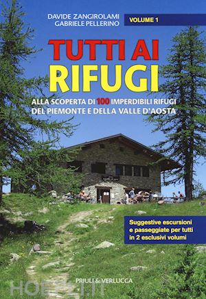 zangirolami davide; pellerino gabriele - tutti ai rifugi. vol. 1: alla scoperta di 100 imperdibili rifugi del piemonte e