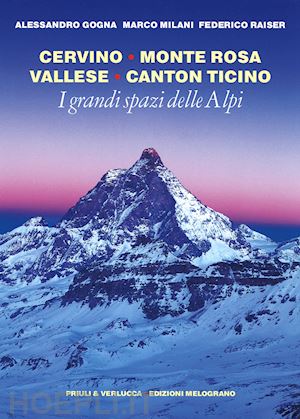 gogna alessandro; milani marco; raiser federico' - i grandi spazi delle alpi. cervino monte rosa vallese canton ticino