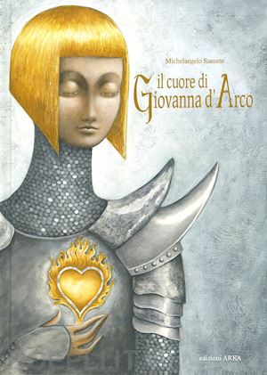 rossato michelangelo - il cuore di giovanna d'arco. ediz. a colori