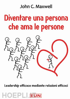 maxwell john c. - diventare una persona che ama le persone. leadership efficace mediante relazioni efficaci