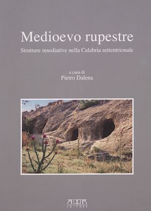 dalena pietro - medioevo rupestre. strutture insediative nella calabria settentrionale