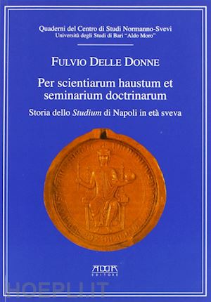 delle donne fulvio - per scientiarum haustum et seminarium doctrinarum. storia dello studium di napoli in era sveva