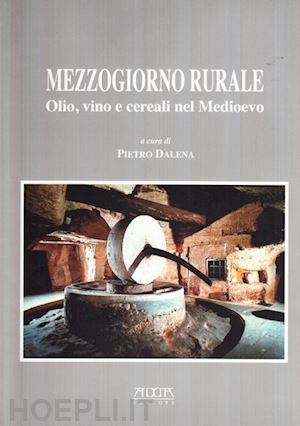 dalena pietro - mezzogiorno rurale. olio, vino e cereali nel medioevo