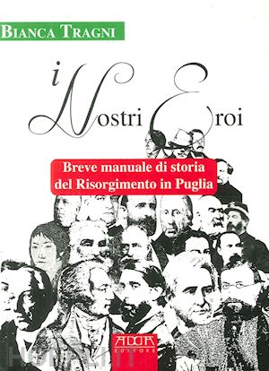 tragni bianca - i nostri eroi. breve manuale di storia del risorgimento in puglia