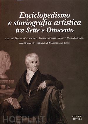 caracciolo d.(curatore); conte f.(curatore); monaco a. m.(curatore) - enciclopedismo e storiografia artistica. tra sette e ottocento