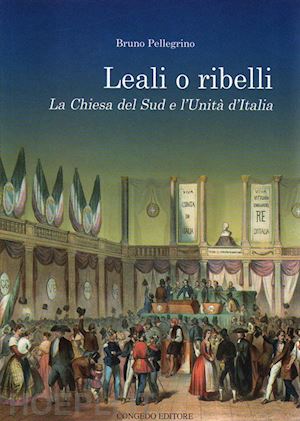 pellegrino bruno - leali o ribelli. la chiesa del sud e l'unità d'italia