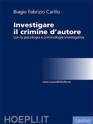 biagio fabrizio carillo - investigare il crimine con la psicologia e criminologia investigativa