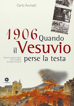 avvisati carlo - 1906. quando il vesuvio perse la testa. canzoni, poesie e lapidi che ricordano la tragica eruzione